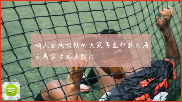 湖人拒绝吹杨的决策再显智慧东眉交易实力再度验证