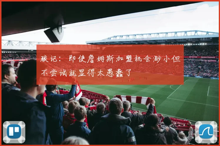 狼记：即使詹姆斯加盟机会渺小但不尝试就显得太愚蠢了