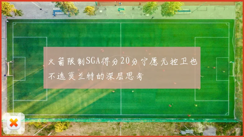 火箭限制SGA得分20分宁愿无控卫也不选莫兰特的深层思考