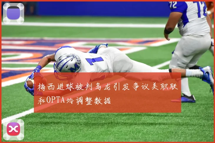 梅西进球被判乌龙引发争议美职联和OPTA均调整数据