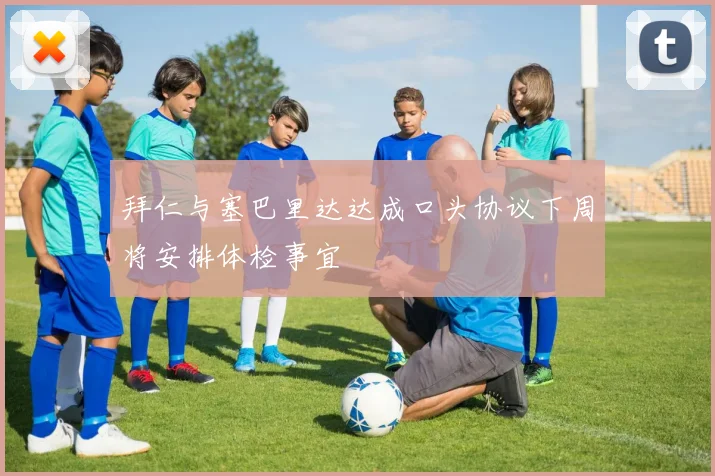 拜仁与塞巴里达达成口头协议下周将安排体检事宜