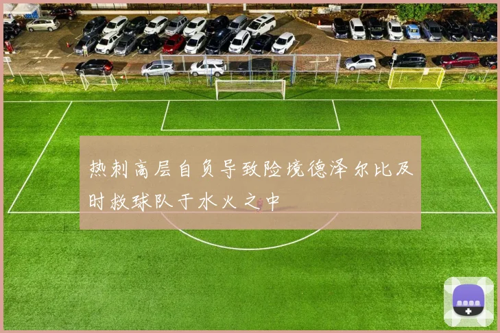 热刺高层自负导致险境德泽尔比及时救球队于水火之中