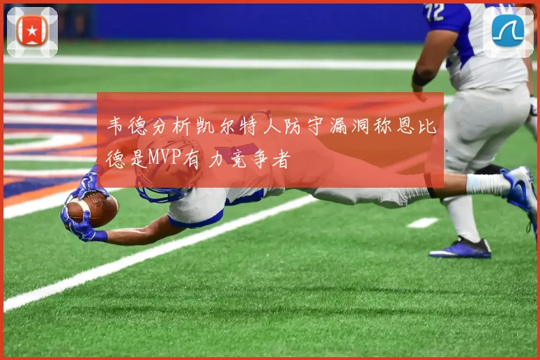 韦德分析凯尔特人防守漏洞称恩比德是MVP有力竞争者
