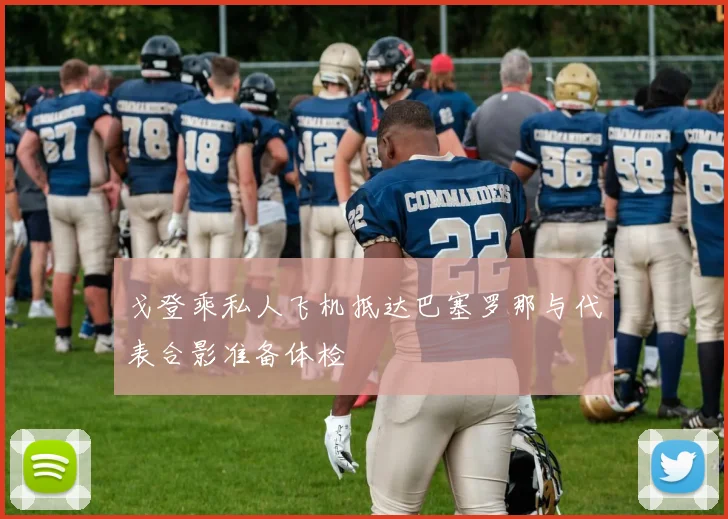戈登乘私人飞机抵达巴塞罗那与代表合影准备体检