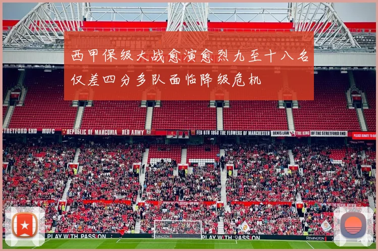 西甲保级大战愈演愈烈九至十八名仅差四分多队面临降级危机