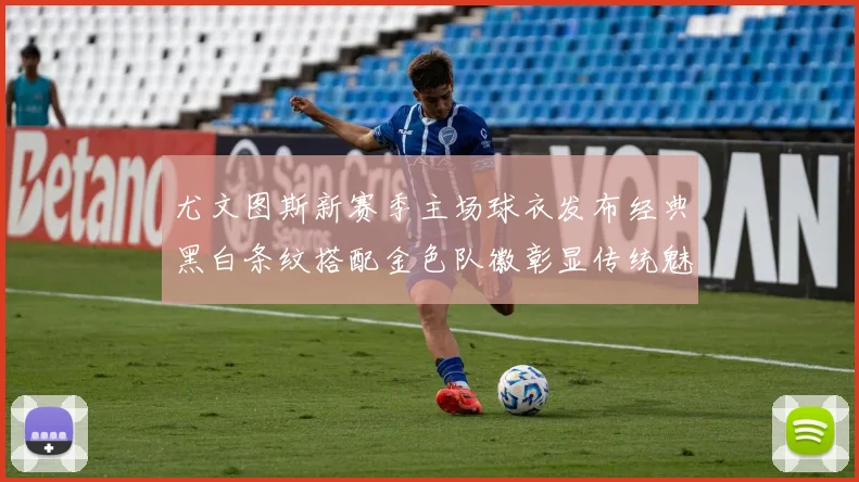 尤文图斯新赛季主场球衣发布经典黑白条纹搭配金色队徽彰显传统魅力