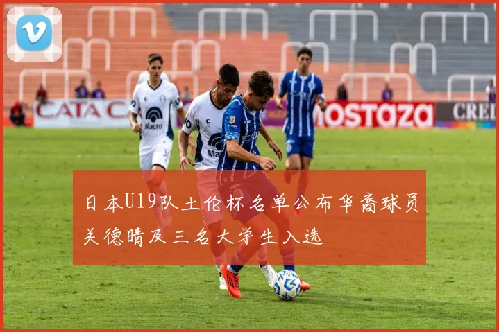 日本U19队土伦杯名单公布华裔球员关德晴及三名大学生入选